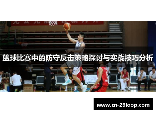 篮球比赛中的防守反击策略探讨与实战技巧分析 篮球比赛中的防守反击策略探讨与实战技巧分析