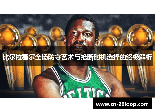 比尔拉塞尔全场防守艺术与抢断时机选择的终极解析 比尔拉塞尔全场防守艺术与抢断时机选择的终极解析