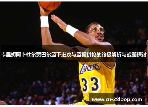 卡里姆阿卜杜尔贾巴尔篮下进攻与篮板拼抢的终极解析与战略探讨