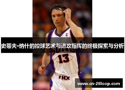 史蒂夫·纳什的控球艺术与进攻指挥的终极探索与分析 史蒂夫·纳什的控球艺术与进攻指挥的终极探索与分析