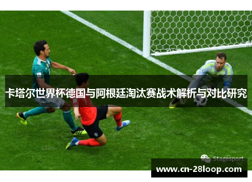 卡塔尔世界杯德国与阿根廷淘汰赛战术解析与对比研究