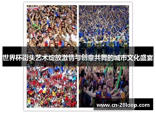 世界杯街头艺术绽放激情与创意共舞的城市文化盛宴