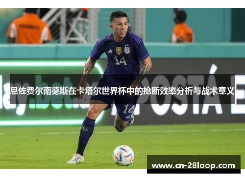 恩佐费尔南德斯在卡塔尔世界杯中的抢断效率分析与战术意义 恩佐费尔南德斯在卡塔尔世界杯中的抢断效率分析与战术意义