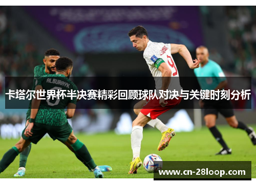 卡塔尔世界杯半决赛精彩回顾球队对决与关键时刻分析