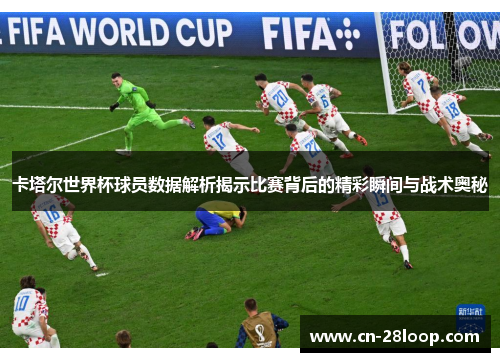 卡塔尔世界杯球员数据解析揭示比赛背后的精彩瞬间与战术奥秘