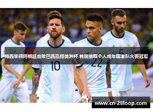梅西率领阿根廷击败巴西赢得美洲杯 首度摘取个人成年国家队大赛冠军