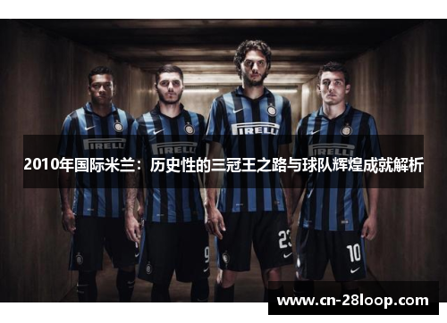 2010年国际米兰：历史性的三冠王之路与球队辉煌成就解析