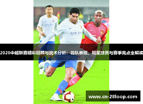 2020中超联赛精彩回顾与战术分析：各队表现、明星球员与赛季亮点全解读