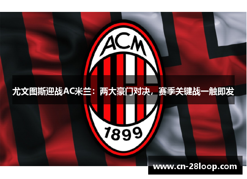 尤文图斯迎战AC米兰：两大豪门对决，赛季关键战一触即发