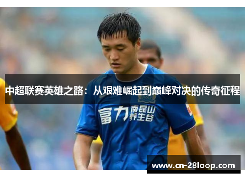 中超联赛英雄之路：从艰难崛起到巅峰对决的传奇征程