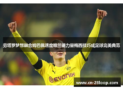 劳塔罗梦想融合姆巴佩速度哈兰德力量梅西技巧成足球完美典范