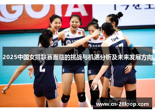 2025中国女排联赛面临的挑战与机遇分析及未来发展方向