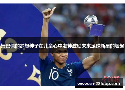 姆巴佩的梦想种子在儿童心中发芽激励未来足球新星的崛起