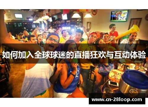 如何加入全球球迷的直播狂欢与互动体验