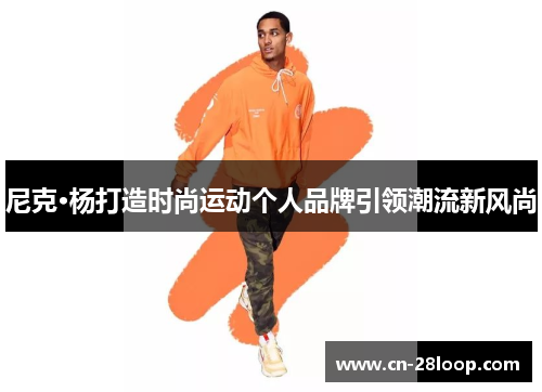 尼克·杨打造时尚运动个人品牌引领潮流新风尚