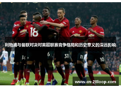 利物浦与曼联对决对英超联赛竞争格局和历史意义的深远影响