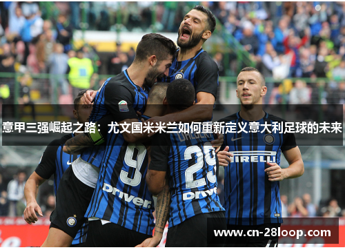 意甲三强崛起之路：尤文国米米兰如何重新定义意大利足球的未来