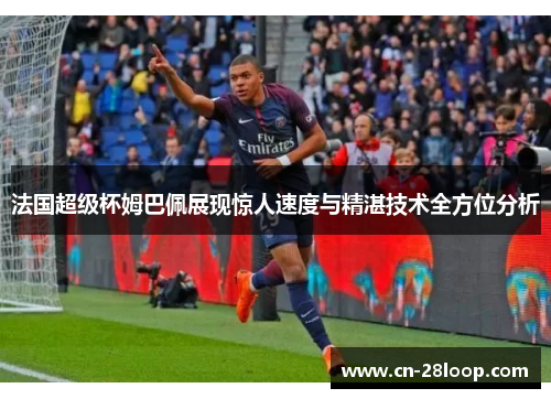 法国超级杯姆巴佩展现惊人速度与精湛技术全方位分析