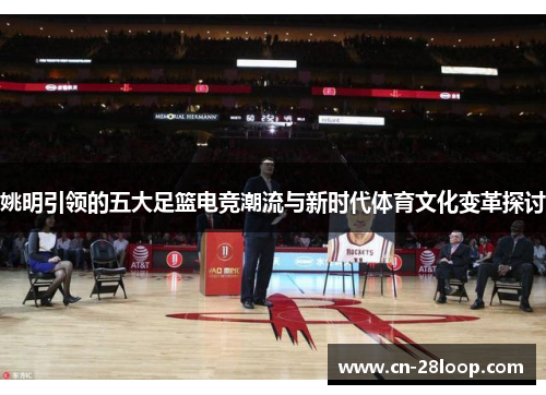 姚明引领的五大足篮电竞潮流与新时代体育文化变革探讨