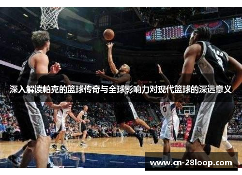 深入解读帕克的篮球传奇与全球影响力对现代篮球的深远意义