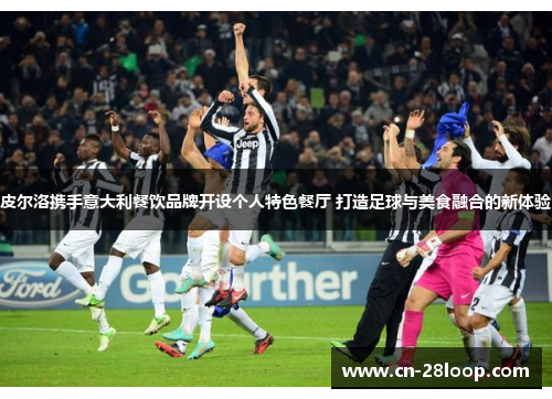 皮尔洛携手意大利餐饮品牌开设个人特色餐厅 打造足球与美食融合的新体验