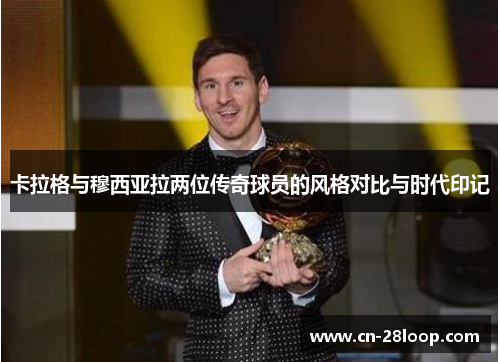 卡拉格与穆西亚拉两位传奇球员的风格对比与时代印记