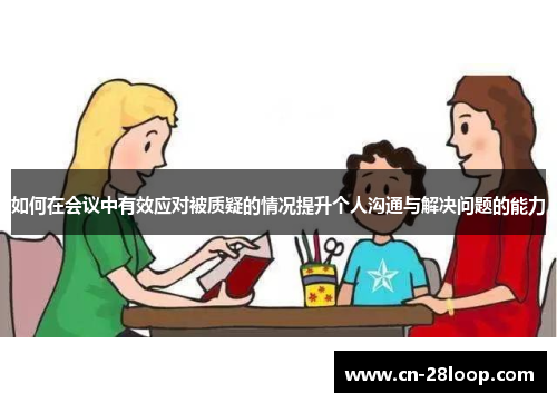 如何在会议中有效应对被质疑的情况提升个人沟通与解决问题的能力