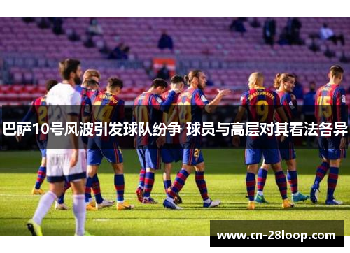 巴萨10号风波引发球队纷争 球员与高层对其看法各异