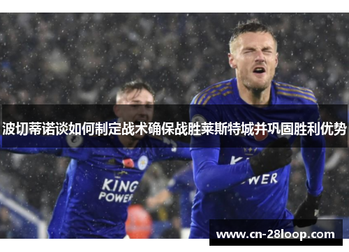 波切蒂诺谈如何制定战术确保战胜莱斯特城并巩固胜利优势