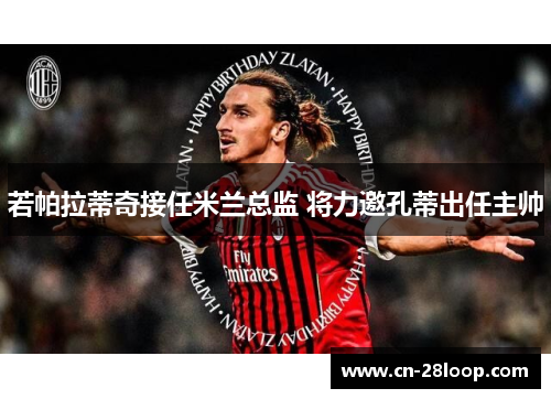 若帕拉蒂奇接任米兰总监 将力邀孔蒂出任主帅
