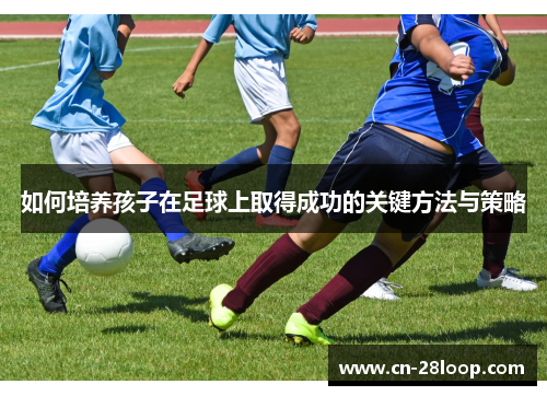 如何培养孩子在足球上取得成功的关键方法与策略