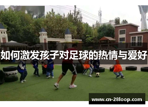 如何激发孩子对足球的热情与爱好 如何激发孩子对足球的热情与爱好