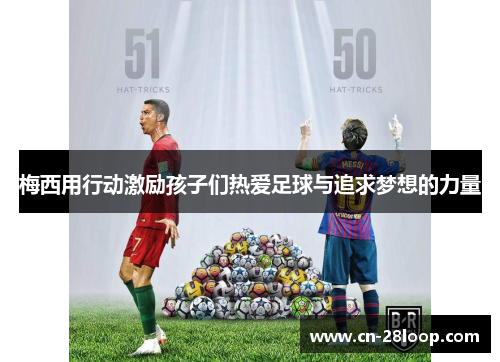 梅西用行动激励孩子们热爱足球与追求梦想的力量