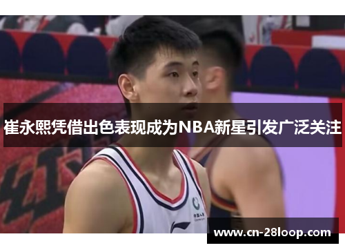 崔永熙凭借出色表现成为NBA新星引发广泛关注