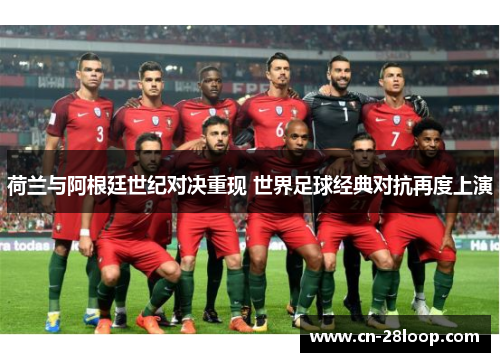 荷兰与阿根廷世纪对决重现 世界足球经典对抗再度上演 荷兰与阿根廷世纪对决重现 世界足球经典对抗再度上演