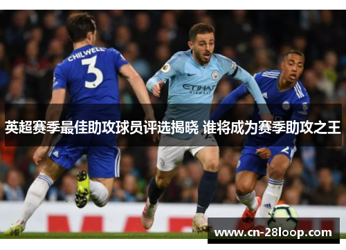 英超赛季最佳助攻球员评选揭晓 谁将成为赛季助攻之王 英超赛季最佳助攻球员评选揭晓 谁将成为赛季助攻之王