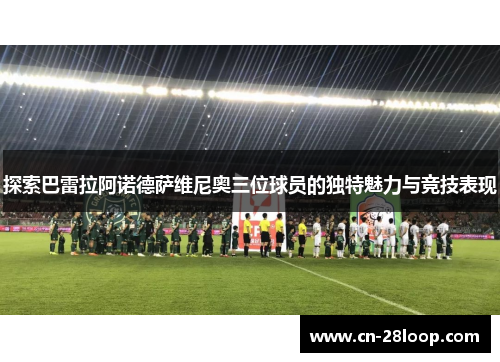 探索巴雷拉阿诺德萨维尼奥三位球员的独特魅力与竞技表现