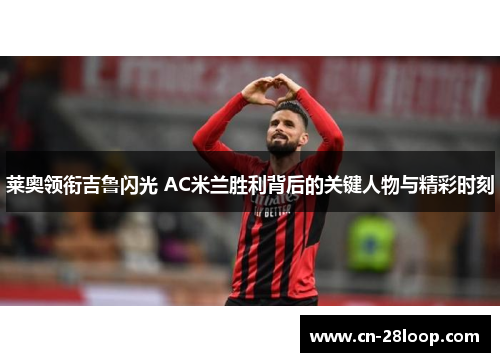 莱奥领衔吉鲁闪光 AC米兰胜利背后的关键人物与精彩时刻 莱奥领衔吉鲁闪光 AC米兰胜利背后的关键人物与精彩时刻