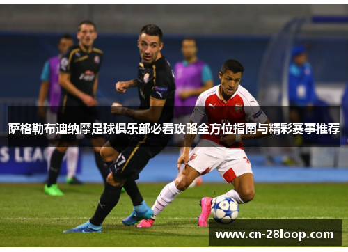 萨格勒布迪纳摩足球俱乐部必看攻略全方位指南与精彩赛事推荐