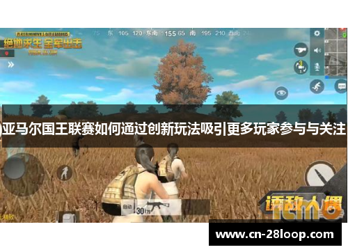亚马尔国王联赛如何通过创新玩法吸引更多玩家参与与关注 亚马尔国王联赛如何通过创新玩法吸引更多玩家参与与关注