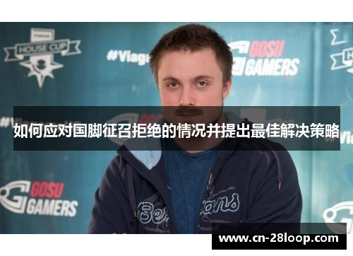 如何应对国脚征召拒绝的情况并提出最佳解决策略 如何应对国脚征召拒绝的情况并提出最佳解决策略