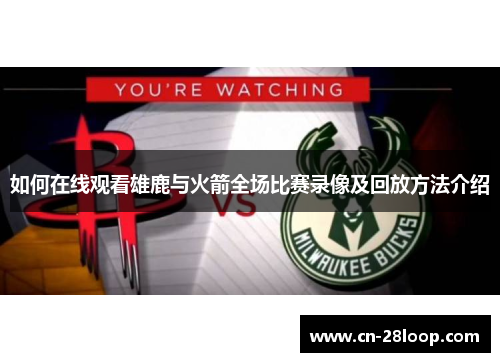 如何在线观看雄鹿与火箭全场比赛录像及回放方法介绍