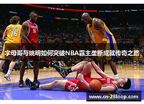 字母哥与姚明如何突破NBA霸主垄断成就传奇之路 字母哥与姚明如何突破NBA霸主垄断成就传奇之路