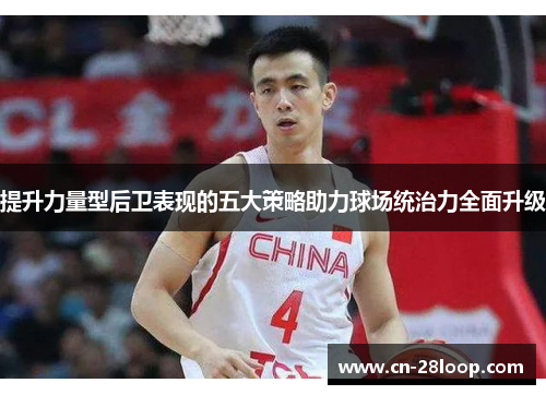 提升力量型后卫表现的五大策略助力球场统治力全面升级
