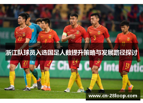 浙江队球员入选国足人数提升策略与发展路径探讨 浙江队球员入选国足人数提升策略与发展路径探讨