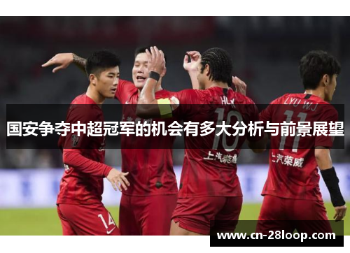 国安争夺中超冠军的机会有多大分析与前景展望