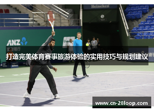 打造完美体育赛事旅游体验的实用技巧与规划建议
