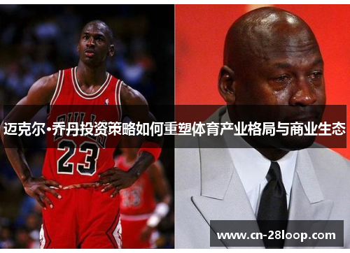 迈克尔·乔丹投资策略如何重塑体育产业格局与商业生态 迈克尔·乔丹投资策略如何重塑体育产业格局与商业生态