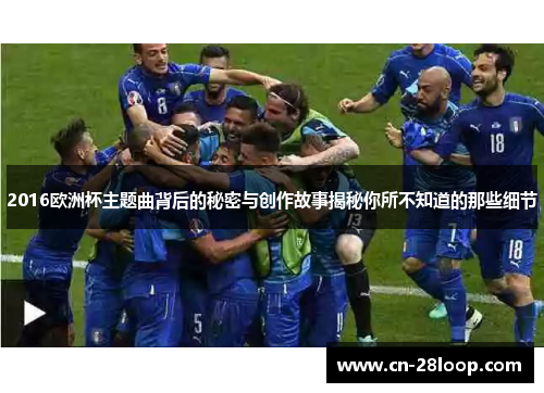 2016欧洲杯主题曲背后的秘密与创作故事揭秘你所不知道的那些细节