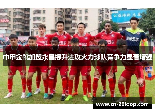 中甲金靴加盟永昌提升进攻火力球队竞争力显著增强